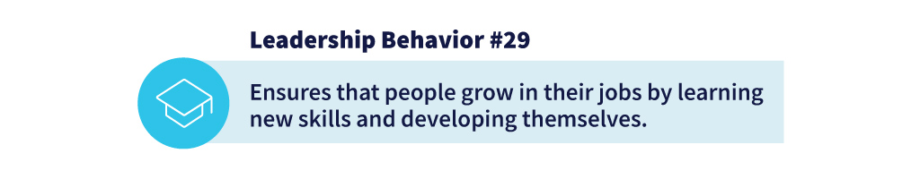 Leadership Behavior #29: Ensures that people grow in their jobs by learning new skills and developing themselves.
