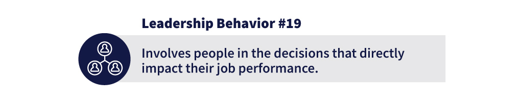 Leadership Behavior  #19: Involves people in the decisions that directly impact their job performance.